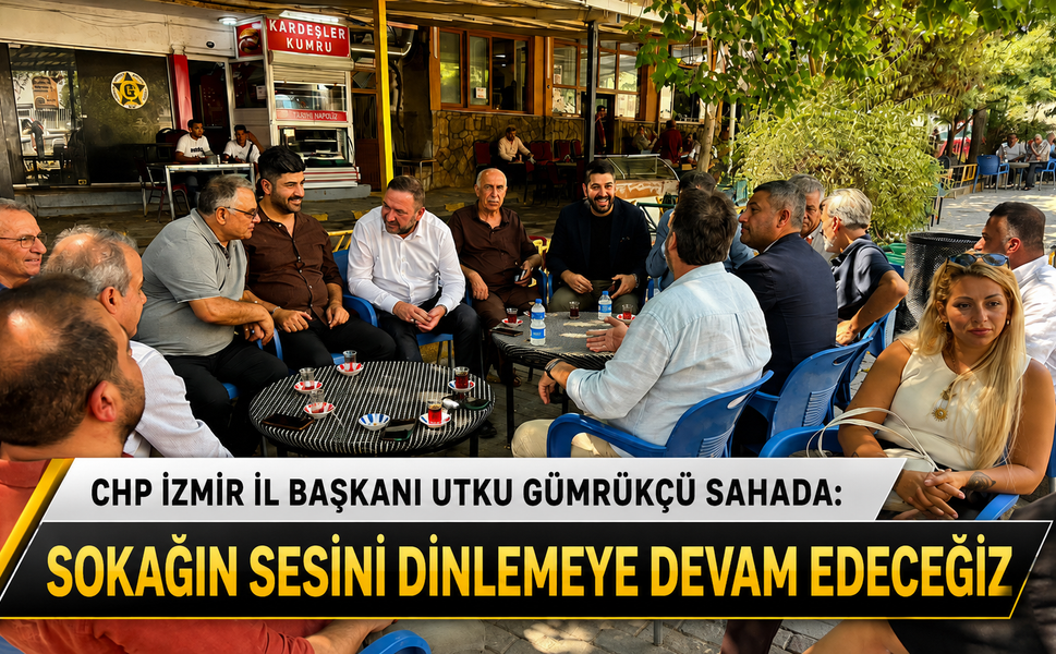 CHP İZMİR İL BAŞKANI UTKU GÜMRÜKCÜ SAHADA: “SOKAĞIN SESİNİ DİNLEMEYE DEVAM EDECEĞİZ”