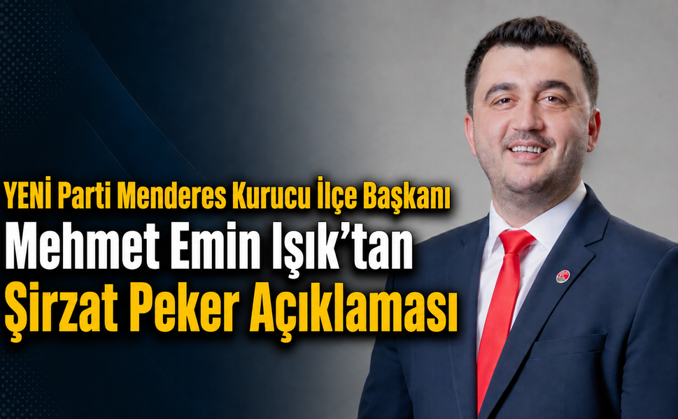 YENİ Parti Menderes Kurucu İlçe Başkanı Mehmet Emin Işık’tan Şirzat Peker Açıklaması