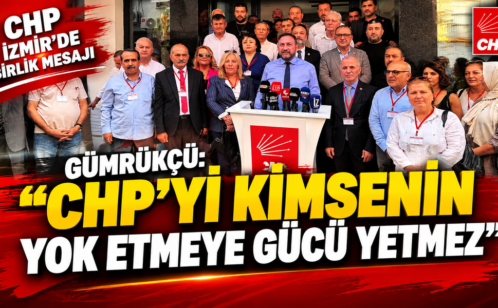 GÜMRÜKÇÜ: “CHP’Yİ KİMSENİN YOK ETMEYE GÜCÜ YETMEZ”