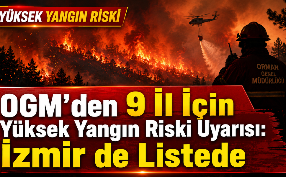 OGM’den 9 İl İçin Yüksek Yangın Riski Uyarısı: İzmir de Listede