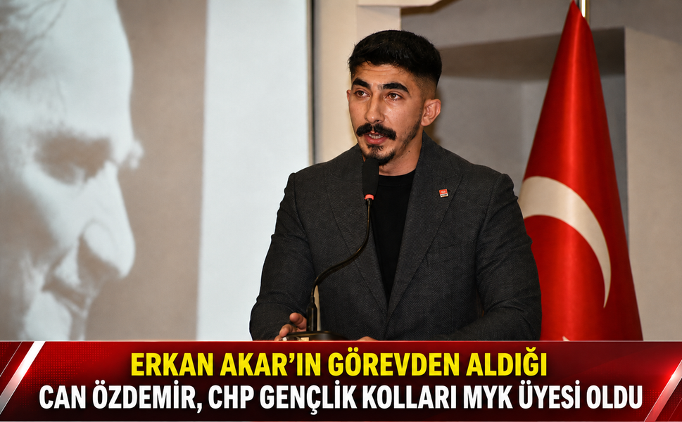 ERKAN AKAR’IN GÖREVDEN ALDIĞI CAN ÖZDEMİR, CHP GENÇLİK KOLLARI MYK ÜYESİ OLDU