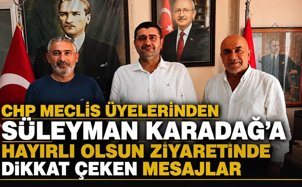 CHP MECLİS ÜYELERİNDEN SÜLEYMAN KARADAĞ’A HAYIRLI OLSUN ZİYARETİN DE DİKKAT ÇEKEN MESAJLAR