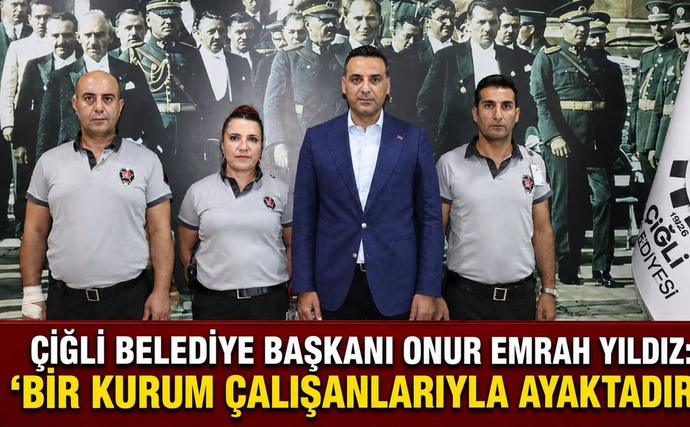 ÇİĞLİ BELEDİYE BAŞKANI ONUR EMRAH YILDIZ: “BİR KURUM ÇALIŞANLARIYLA AYAKTADIR”