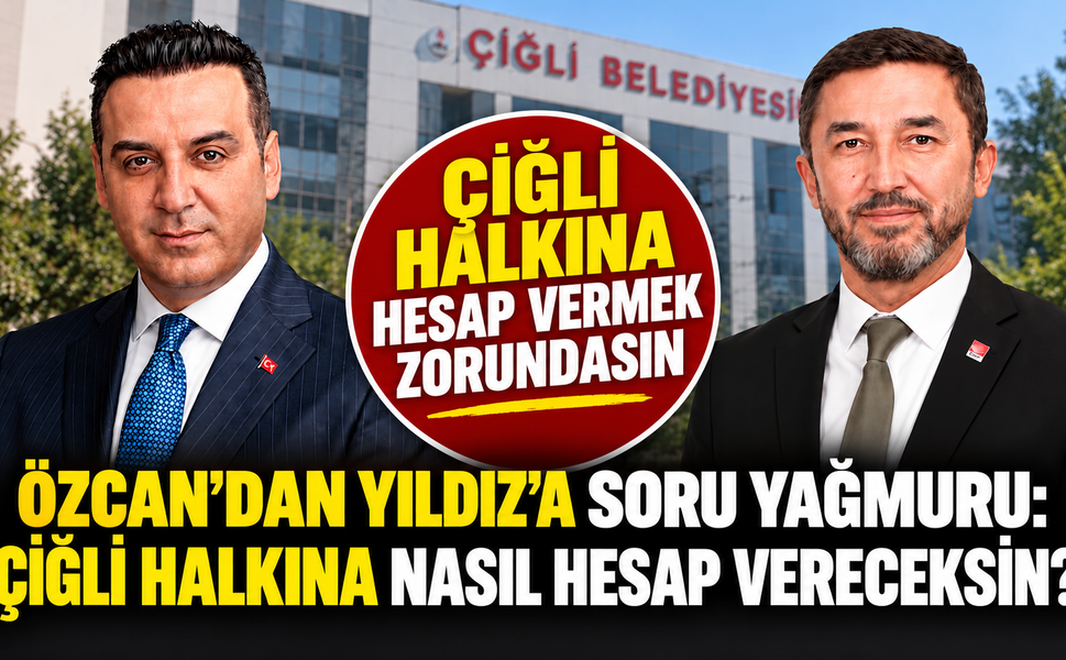 ÖZCAN’DAN YILDIZ’A SORU YAĞMURU: “ÇİĞLİ HALKINA NASIL HESAP VERECEKSİN?”