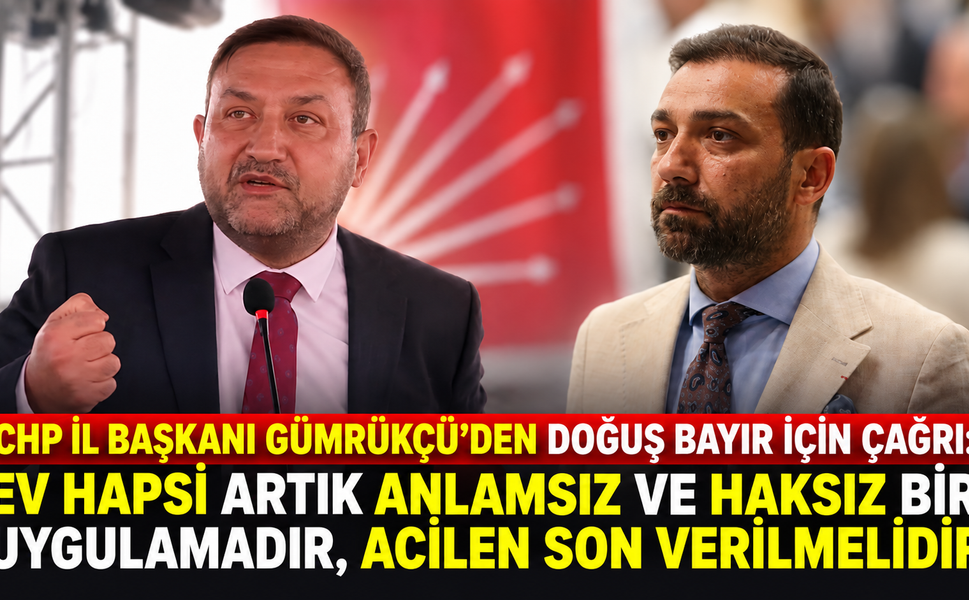 CHP İL BAŞKANI GÜMRÜKÇÜ’DEN DOĞUŞ BAYIR İÇİN ÇAĞRI