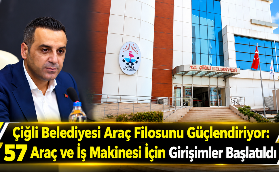 Çiğli Belediyesi Araç Filosunu Güçlendiriyor: 57 Araç ve İş Makinesi İçin Girişimler Başlatıldı