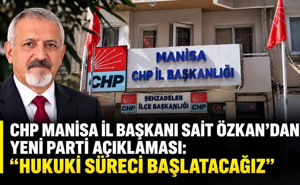 CHP Manisa İl Başkanı Sait Özkan’dan Yeni Parti Açıklaması:  “Hukuki Süreci Başlatacağız”