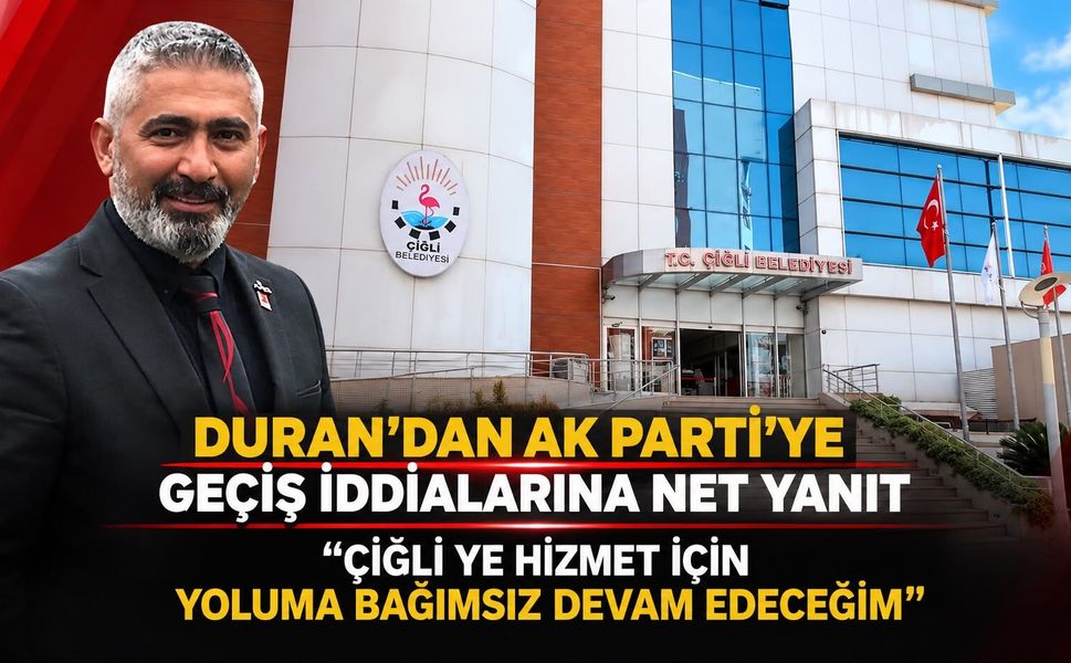 DURAN’DAN AK PARTİ’YE GEÇİŞ İDDİALARINA NET YANIT ÇİĞLİ YE HİZMET İÇİN YOLUMA BAĞIMSIZ DEVAM EDECEĞİM”