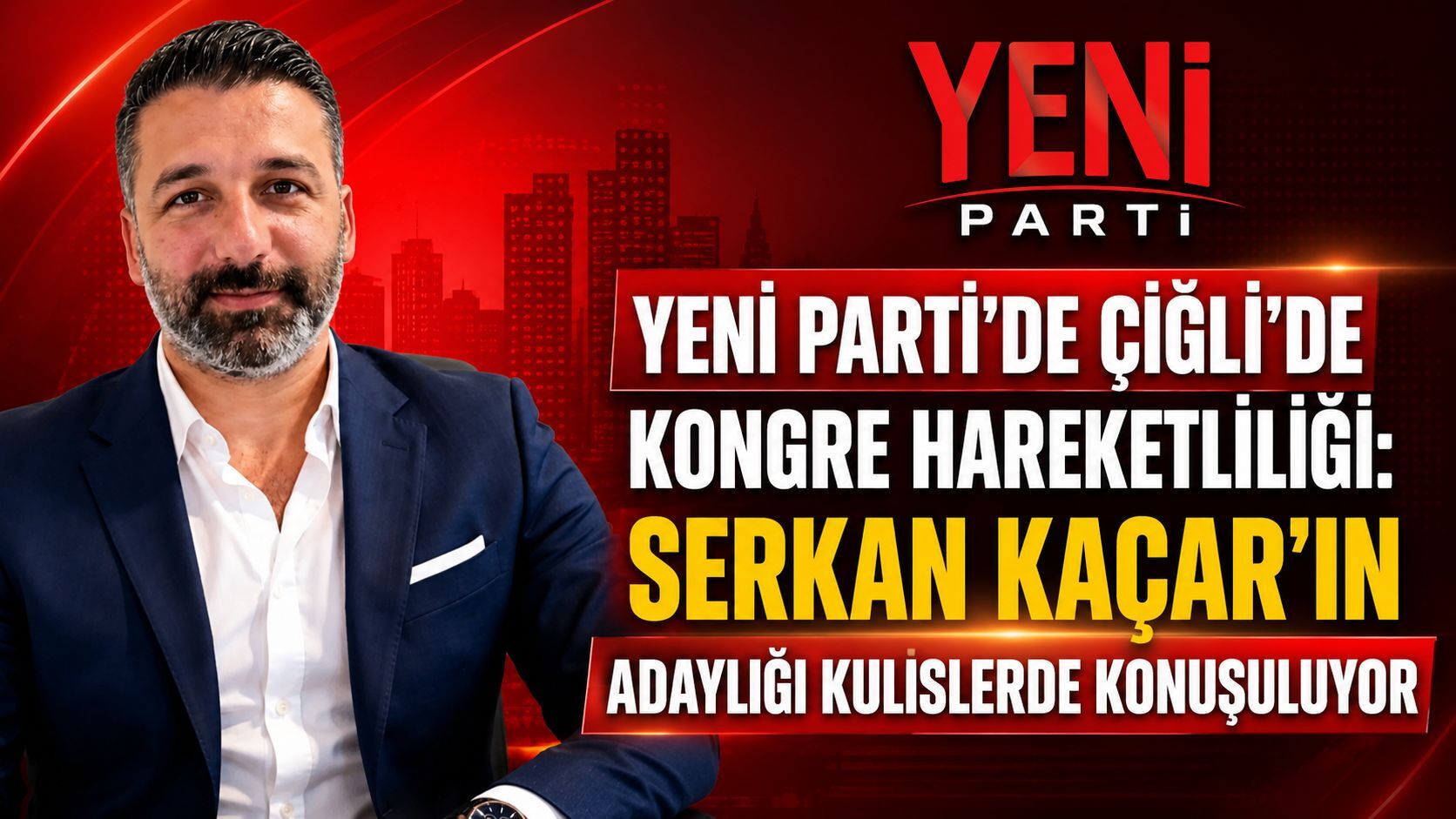 YENİ PARTİ’DE ÇİĞLİ’DE KONGRE HAREKETLİLİĞİ: SERKAN KAÇAR’IN ADAYLIĞI KULİSLERDE KONUŞULUYOR