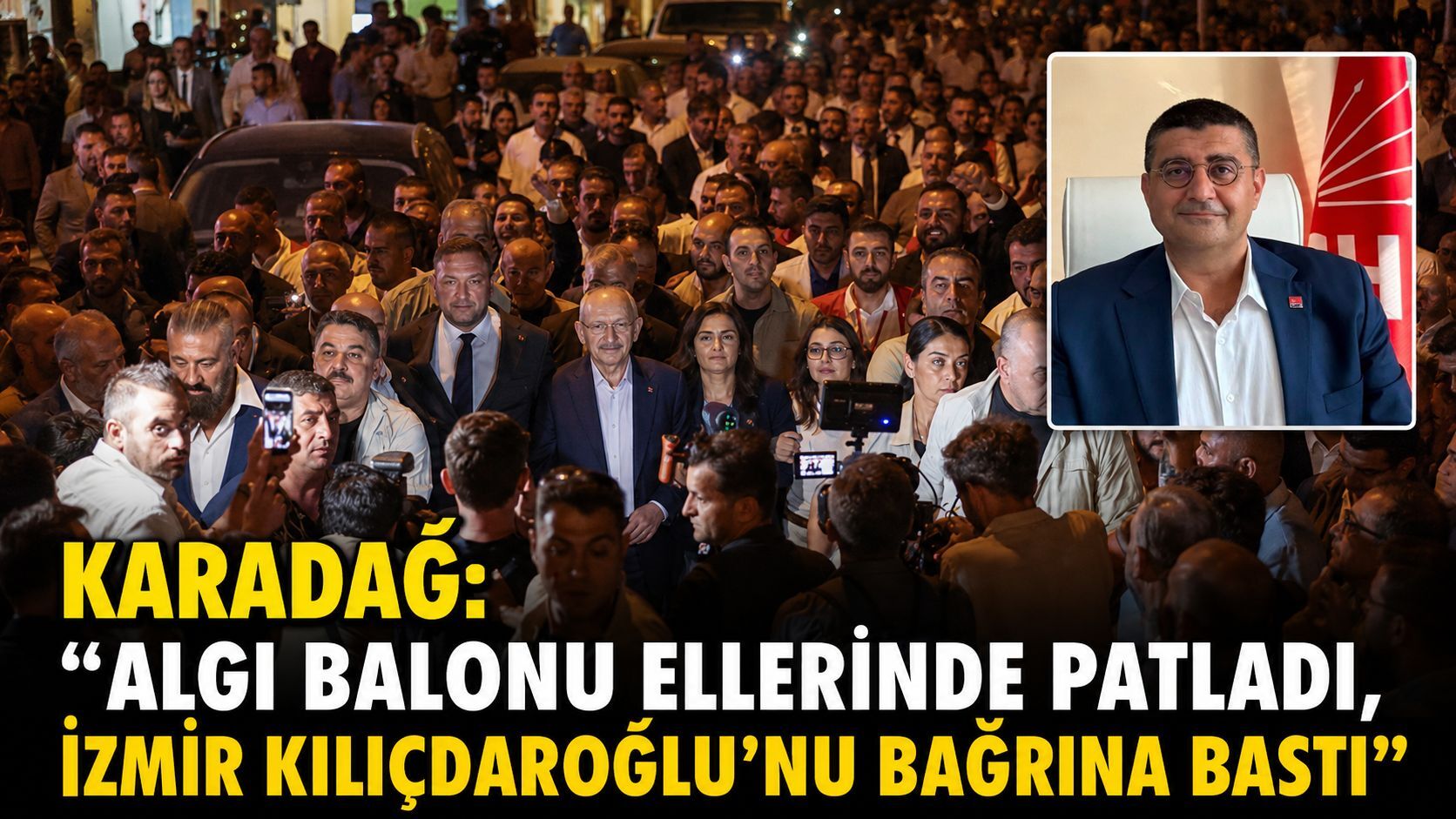 KARADAĞ: “ALGI BALONU ELLERİNDE PATLADI, İZMİR KILIÇDAROĞLU’NU BAĞRINA BASTI”